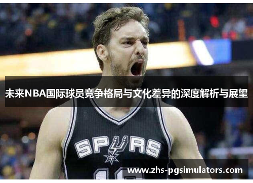 未来NBA国际球员竞争格局与文化差异的深度解析与展望