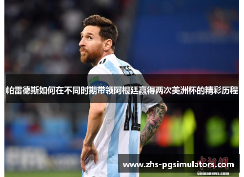 帕雷德斯如何在不同时期带领阿根廷赢得两次美洲杯的精彩历程