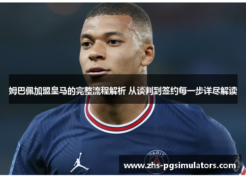 姆巴佩加盟皇马的完整流程解析 从谈判到签约每一步详尽解读