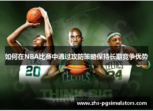 如何在NBA比赛中通过攻防策略保持长期竞争优势