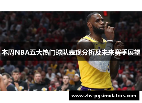本周NBA五大热门球队表现分析及未来赛季展望