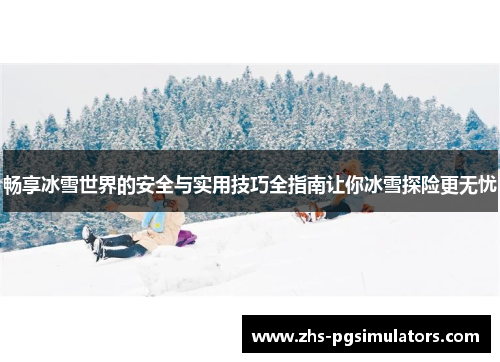 畅享冰雪世界的安全与实用技巧全指南让你冰雪探险更无忧
