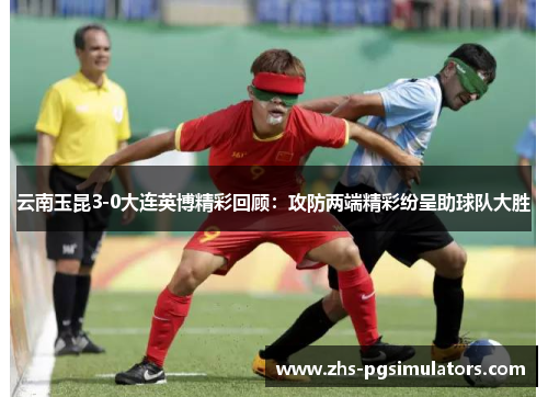 云南玉昆3-0大连英博精彩回顾：攻防两端精彩纷呈助球队大胜
