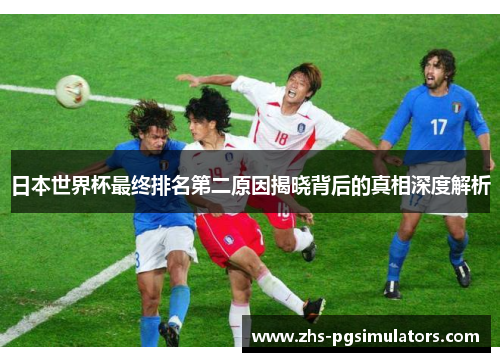 日本世界杯最终排名第二原因揭晓背后的真相深度解析