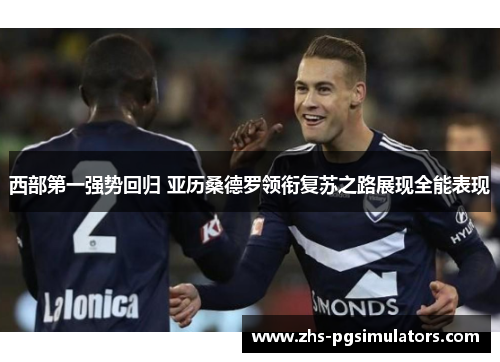 西部第一强势回归 亚历桑德罗领衔复苏之路展现全能表现 西部第一强势回归 亚历桑德罗领衔复苏之路展现全能表现