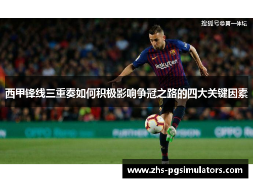 西甲锋线三重奏如何积极影响争冠之路的四大关键因素 西甲锋线三重奏如何积极影响争冠之路的四大关键因素