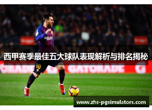 西甲赛季最佳五大球队表现解析与排名揭秘 西甲赛季最佳五大球队表现解析与排名揭秘