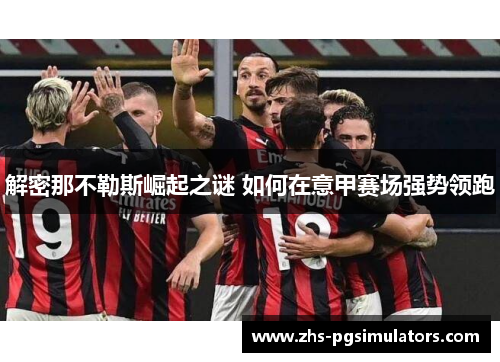 解密那不勒斯崛起之谜 如何在意甲赛场强势领跑 解密那不勒斯崛起之谜 如何在意甲赛场强势领跑