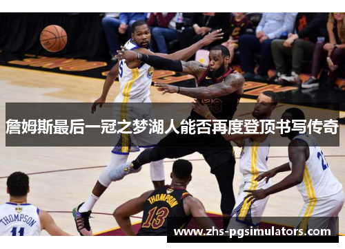 詹姆斯最后一冠之梦湖人能否再度登顶书写传奇 詹姆斯最后一冠之梦湖人能否再度登顶书写传奇