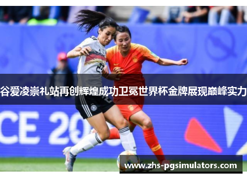 谷爱凌崇礼站再创辉煌成功卫冕世界杯金牌展现巅峰实力