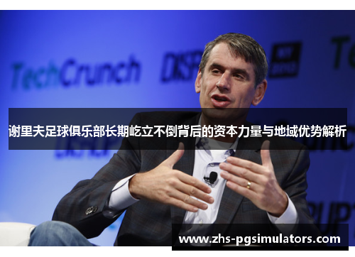 谢里夫足球俱乐部长期屹立不倒背后的资本力量与地域优势解析 谢里夫足球俱乐部长期屹立不倒背后的资本力量与地域优势解析