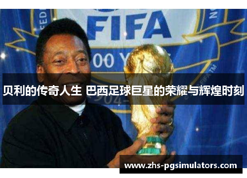 贝利的传奇人生 巴西足球巨星的荣耀与辉煌时刻 贝利的传奇人生 巴西足球巨星的荣耀与辉煌时刻