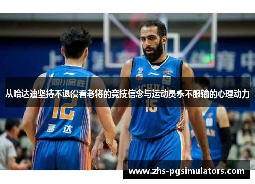 从哈达迪坚持不退役看老将的竞技信念与运动员永不服输的心理动力
