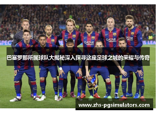 巴塞罗那所属球队大揭秘深入探寻这座足球之城的荣耀与传奇 巴塞罗那所属球队大揭秘深入探寻这座足球之城的荣耀与传奇