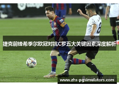 捷克前锋希季尔欧冠对抗C罗五大关键因素深度解析