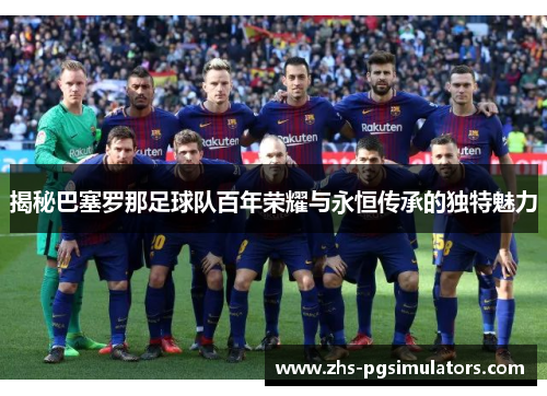 揭秘巴塞罗那足球队百年荣耀与永恒传承的独特魅力 揭秘巴塞罗那足球队百年荣耀与永恒传承的独特魅力
