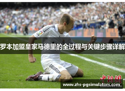 罗本加盟皇家马德里的全过程与关键步骤详解