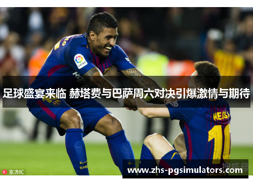 足球盛宴来临 赫塔费与巴萨周六对决引爆激情与期待
