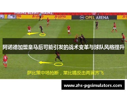 阿诺德加盟皇马后可能引发的战术变革与球队风格提升