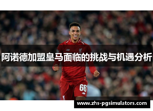 阿诺德加盟皇马面临的挑战与机遇分析