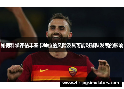 如何科学评估丰塞卡帅位的风险及其可能对球队发展的影响
