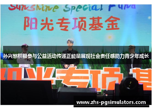 孙兴慜积极参与公益活动传递正能量展现社会责任感助力青少年成长