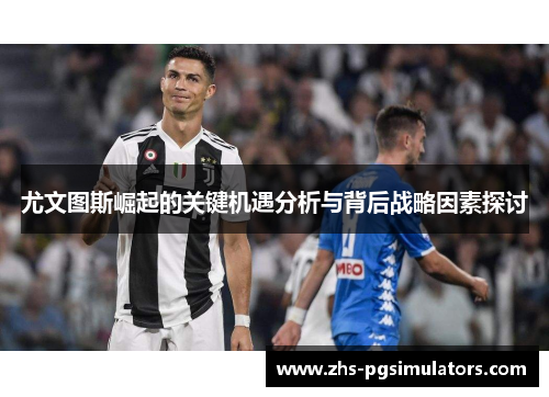 尤文图斯崛起的关键机遇分析与背后战略因素探讨