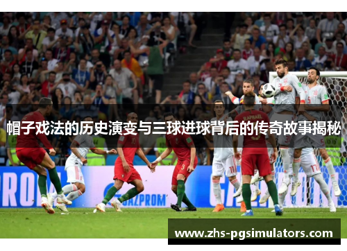 帽子戏法的历史演变与三球进球背后的传奇故事揭秘