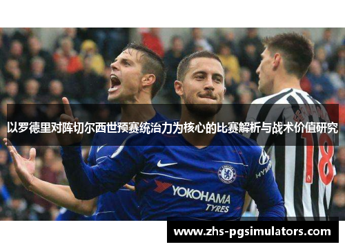 以罗德里对阵切尔西世预赛统治力为核心的比赛解析与战术价值研究