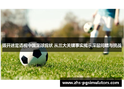 拨开迷雾透视中国足球现状 从三大关键事实揭示深层问题与挑战