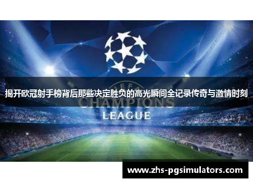 揭开欧冠射手榜背后那些决定胜负的高光瞬间全记录传奇与激情时刻