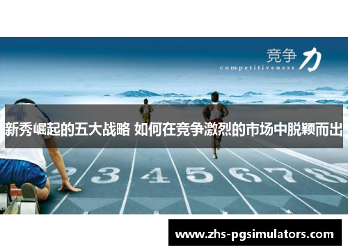 新秀崛起的五大战略 如何在竞争激烈的市场中脱颖而出