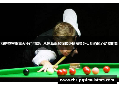 斯诺克赛季重大冷门回顾:从黑马崛起到顶级球员意外失利的惊心动魄时刻 斯诺克赛季重大冷门回顾:从黑马崛起到顶级球员意外失利的惊心动魄时刻