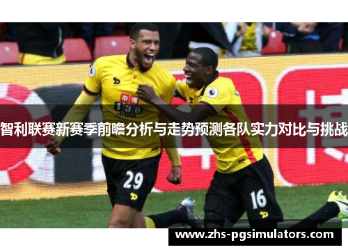 智利联赛新赛季前瞻分析与走势预测各队实力对比与挑战