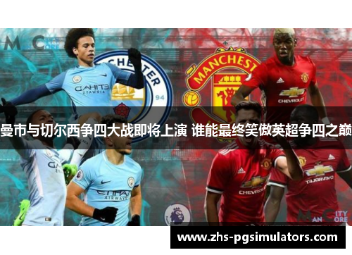 曼市与切尔西争四大战即将上演 谁能最终笑傲英超争四之巅 曼市与切尔西争四大战即将上演 谁能最终笑傲英超争四之巅