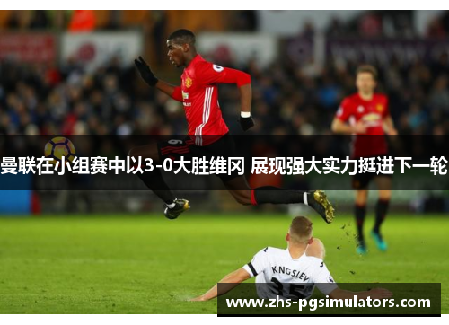 曼联在小组赛中以3-0大胜维冈 展现强大实力挺进下一轮