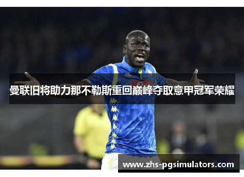 曼联旧将助力那不勒斯重回巅峰夺取意甲冠军荣耀