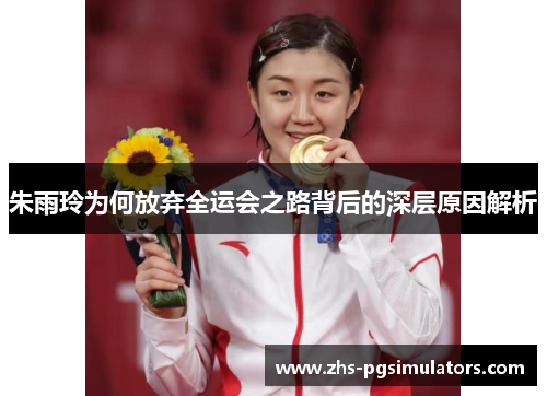 朱雨玲为何放弃全运会之路背后的深层原因解析