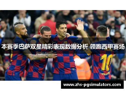 本赛季巴萨双星精彩表现数据分析 领跑西甲赛场
