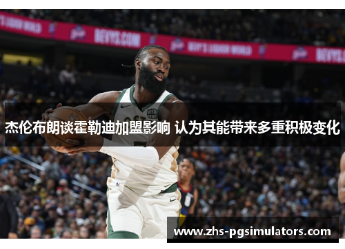 杰伦布朗谈霍勒迪加盟影响 认为其能带来多重积极变化