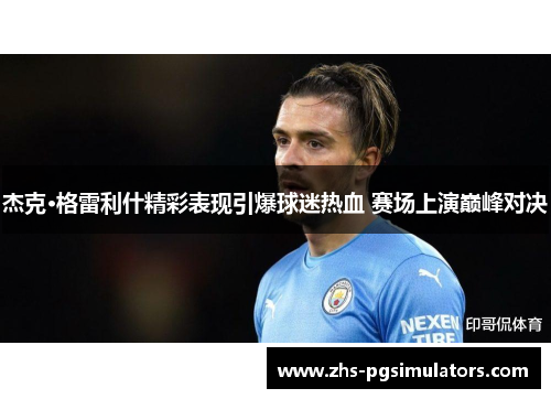 杰克·格雷利什精彩表现引爆球迷热血 赛场上演巅峰对决