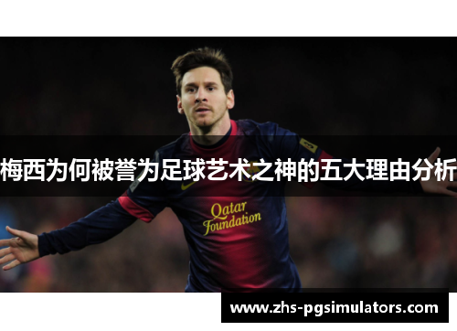 梅西为何被誉为足球艺术之神的五大理由分析
