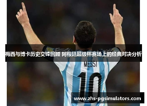 梅西与博卡历史交锋回顾 阿根廷超级杯赛场上的经典对决分析