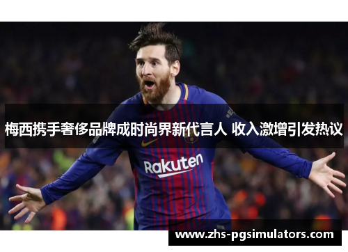 梅西携手奢侈品牌成时尚界新代言人 收入激增引发热议