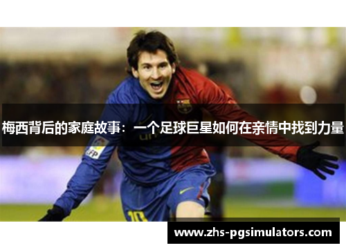 梅西背后的家庭故事：一个足球巨星如何在亲情中找到力量