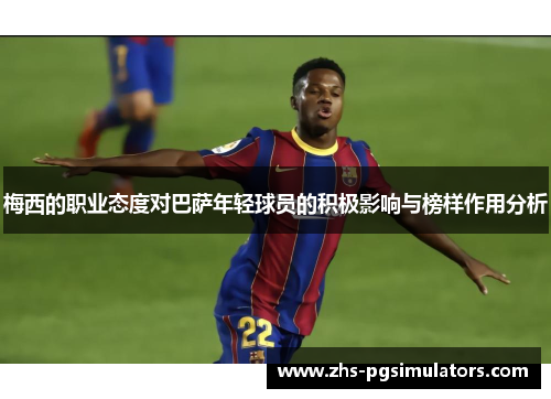 梅西的职业态度对巴萨年轻球员的积极影响与榜样作用分析