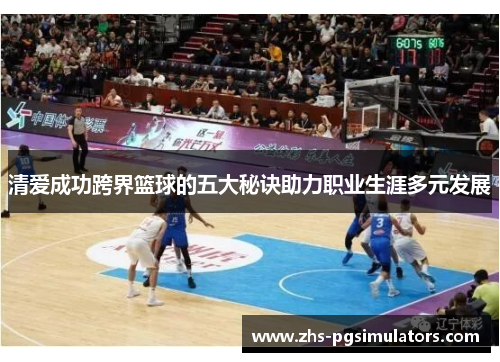 清爱成功跨界篮球的五大秘诀助力职业生涯多元发展
