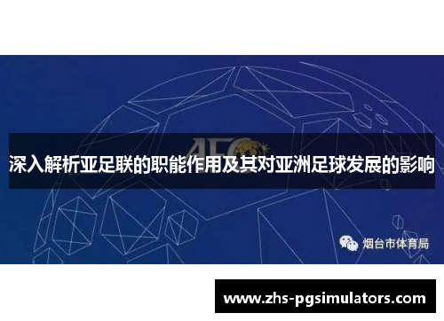 深入解析亚足联的职能作用及其对亚洲足球发展的影响