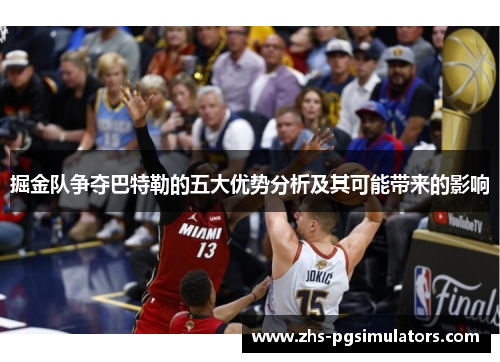 掘金队争夺巴特勒的五大优势分析及其可能带来的影响